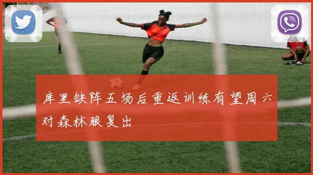 库里缺阵五场后重返训练有望周六对森林狼复出