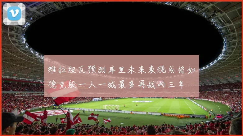 维拉纽瓦预测库里未来表现或将如德克般一人一城最多再战两三年