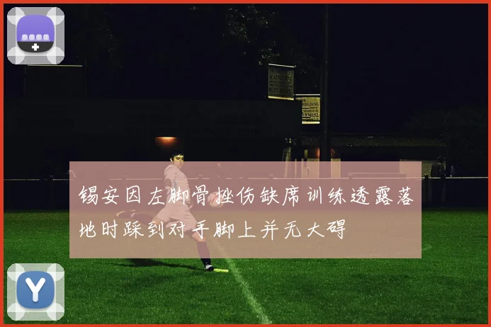 锡安因左脚骨挫伤缺席训练透露落地时踩到对手脚上并无大碍