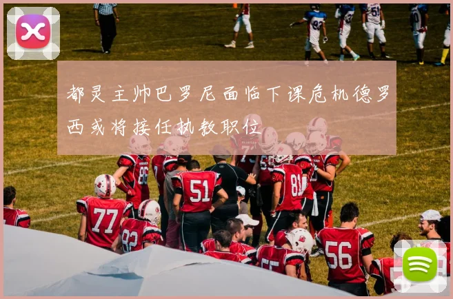 都灵主帅巴罗尼面临下课危机德罗西或将接任执教职位