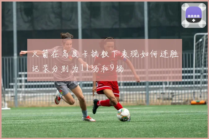 火箭在乌度卡执教下表现如何连胜记录分别为11场和9场