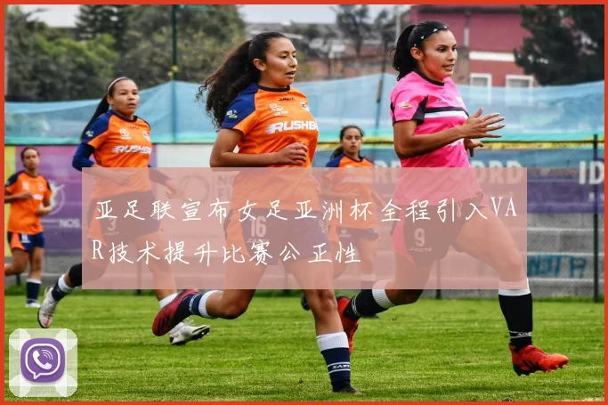亚足联宣布女足亚洲杯全程引入VAR技术提升比赛公正性