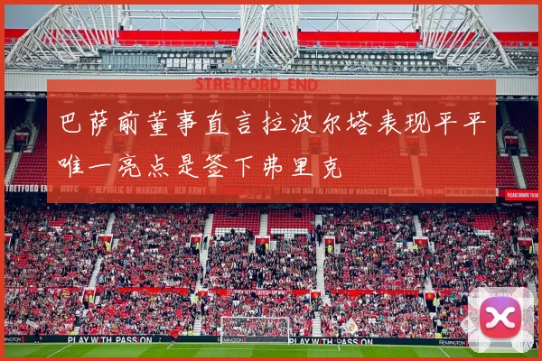 巴萨前董事直言拉波尔塔表现平平唯一亮点是签下弗里克