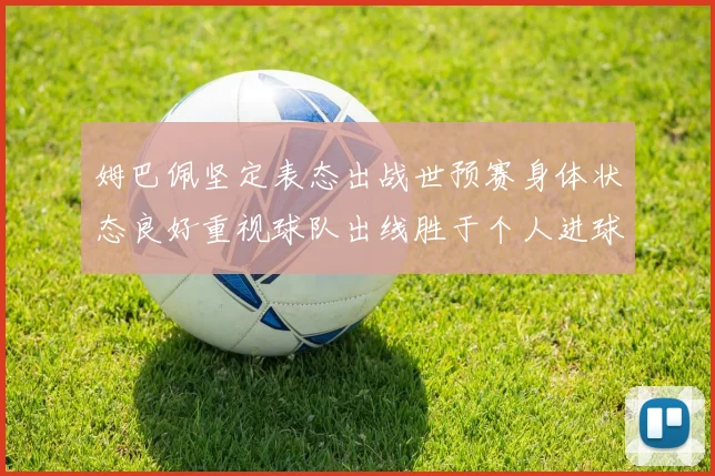姆巴佩坚定表态出战世预赛身体状态良好重视球队出线胜于个人进球