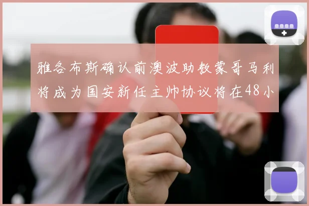 雅各布斯确认前澳波助教蒙哥马利将成为国安新任主帅协议将在48小时内签署