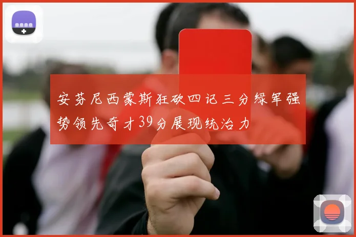 安芬尼西蒙斯狂砍四记三分绿军强势领先奇才39分展现统治力