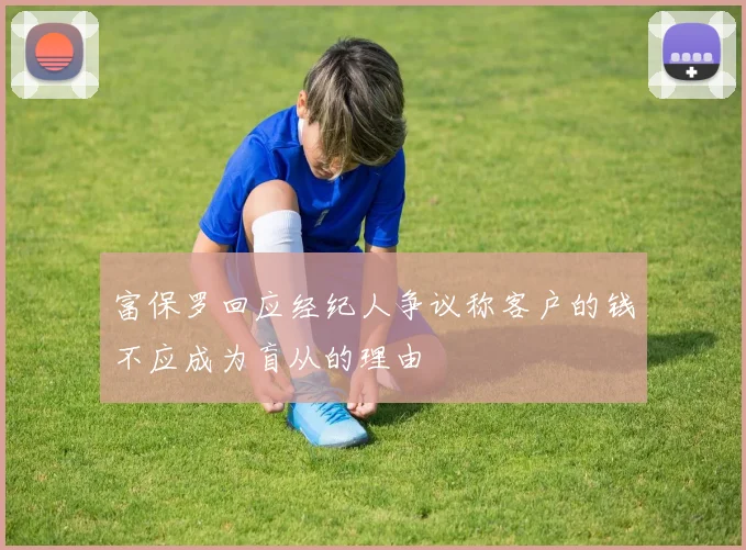 富保罗回应经纪人争议称客户的钱不应成为盲从的理由