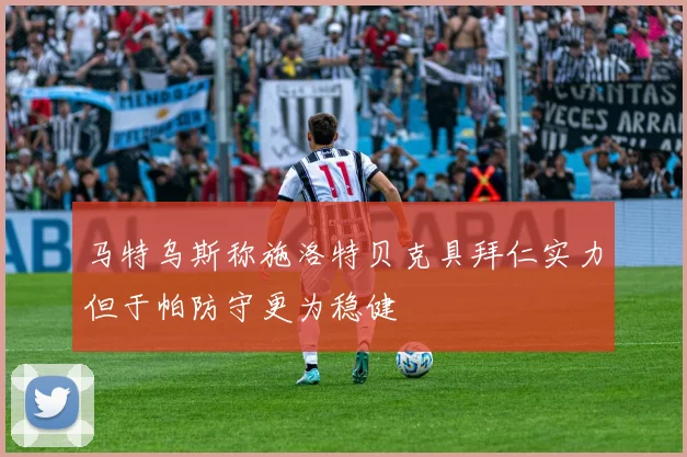 马特乌斯称施洛特贝克具拜仁实力但于帕防守更为稳健