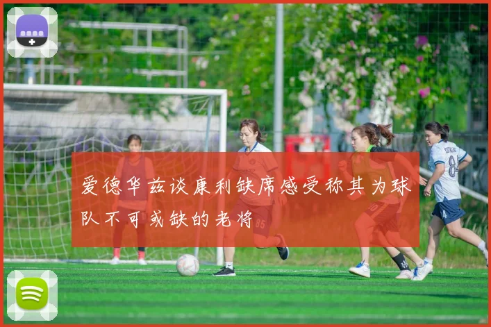 爱德华兹谈康利缺席感受称其为球队不可或缺的老将