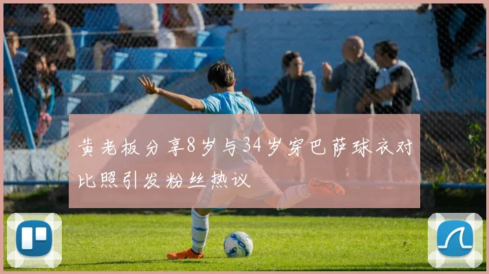 黄老板分享8岁与34岁穿巴萨球衣对比照引发粉丝热议