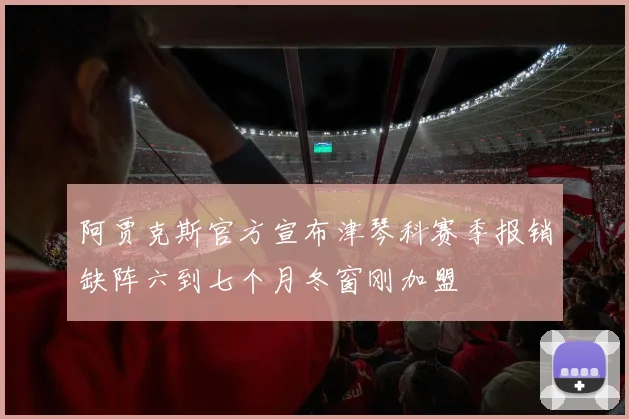 阿贾克斯官方宣布津琴科赛季报销缺阵六到七个月冬窗刚加盟
