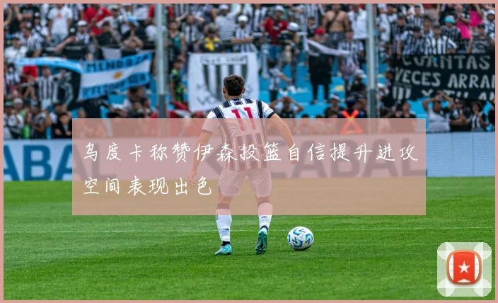 乌度卡称赞伊森投篮自信提升进攻空间表现出色